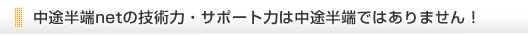 中途半端netの技術力・サポート力は中途半端ではありません！